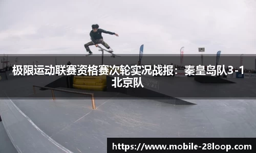 极限运动联赛资格赛次轮实况战报：秦皇岛队3-1北京队