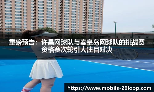 重磅预告：许昌网球队与秦皇岛网球队的挑战赛资格赛次轮引人注目对决