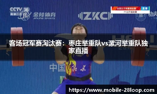 客场冠军赛淘汰赛：枣庄举重队vs漯河举重队独家直播